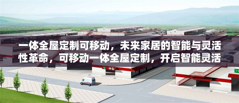 一體全屋定制可移動(dòng)，未來(lái)家居的智能與靈活性革命，可移動(dòng)一體全屋定制，開(kāi)啟智能靈活的未來(lái)家居革命 行業(yè)新聞
