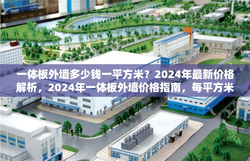 一體板外墻多少錢一平方米？2024年最新價(jià)格解析，2024年一體板外墻價(jià)格指南，每平方米多少錢？