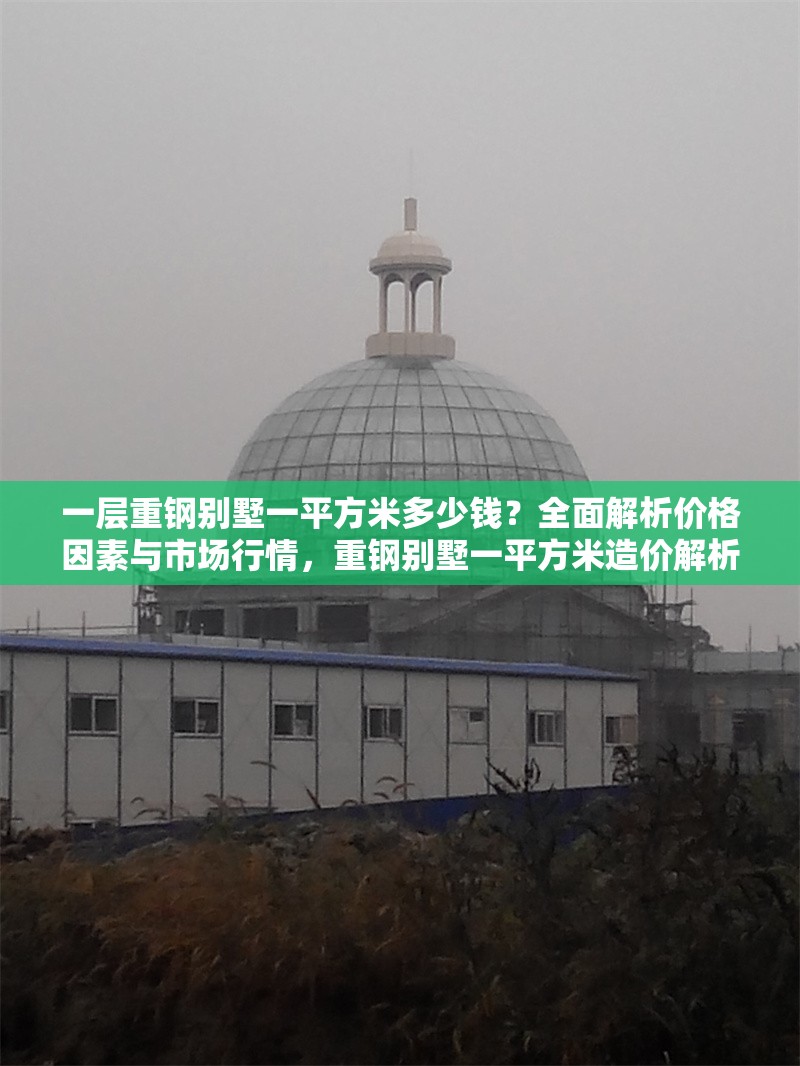 一層重鋼別墅一平方米多少錢？全面解析價(jià)格因素與市場行情，重鋼別墅一平方米造價(jià)解析，價(jià)格因素與市場行情全指南 行業(yè)新聞