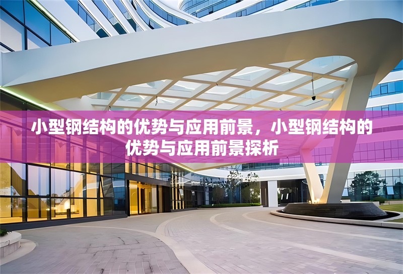 小型鋼結(jié)構(gòu)的優(yōu)勢(shì)與應(yīng)用前景，小型鋼結(jié)構(gòu)的優(yōu)勢(shì)與應(yīng)用前景探析