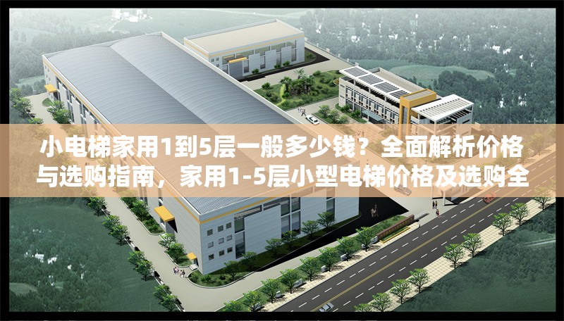 小電梯家用1到5層一般多少錢？全面解析價格與選購指南，家用1-5層小型電梯價格及選購全指南 行業(yè)新聞