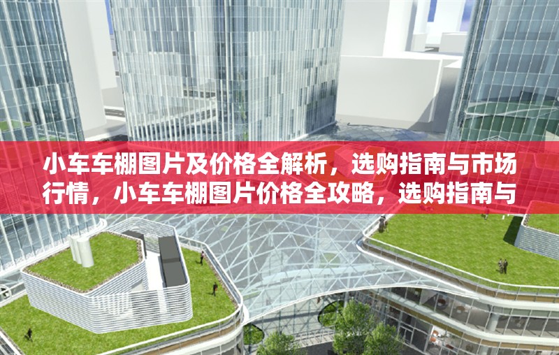 小車車棚圖片及價格全解析，選購指南與市場行情，小車車棚圖片價格全攻略，選購指南與最新行情一覽