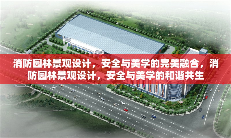 消防園林景觀設(shè)計(jì)，安全與美學(xué)的完美融合，消防園林景觀設(shè)計(jì)，安全與美學(xué)的和諧共生