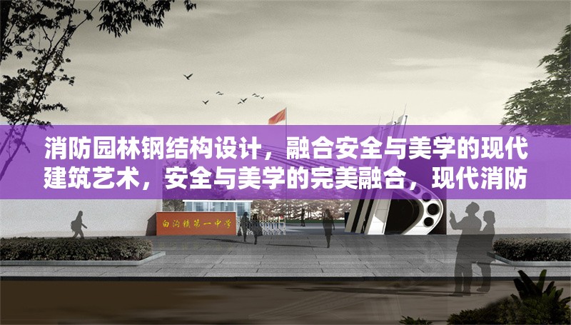 消防園林鋼結(jié)構(gòu)設(shè)計(jì)，融合安全與美學(xué)的現(xiàn)代建筑藝術(shù)，安全與美學(xué)的完美融合，現(xiàn)代消防園林鋼結(jié)構(gòu)設(shè)計(jì)藝術(shù)