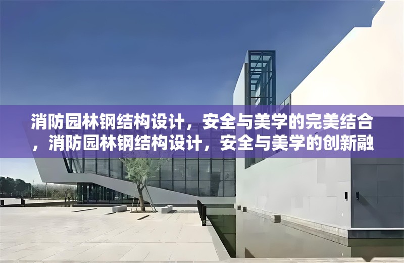 消防園林鋼結(jié)構(gòu)設(shè)計(jì)，安全與美學(xué)的完美結(jié)合，消防園林鋼結(jié)構(gòu)設(shè)計(jì)，安全與美學(xué)的創(chuàng)新融合