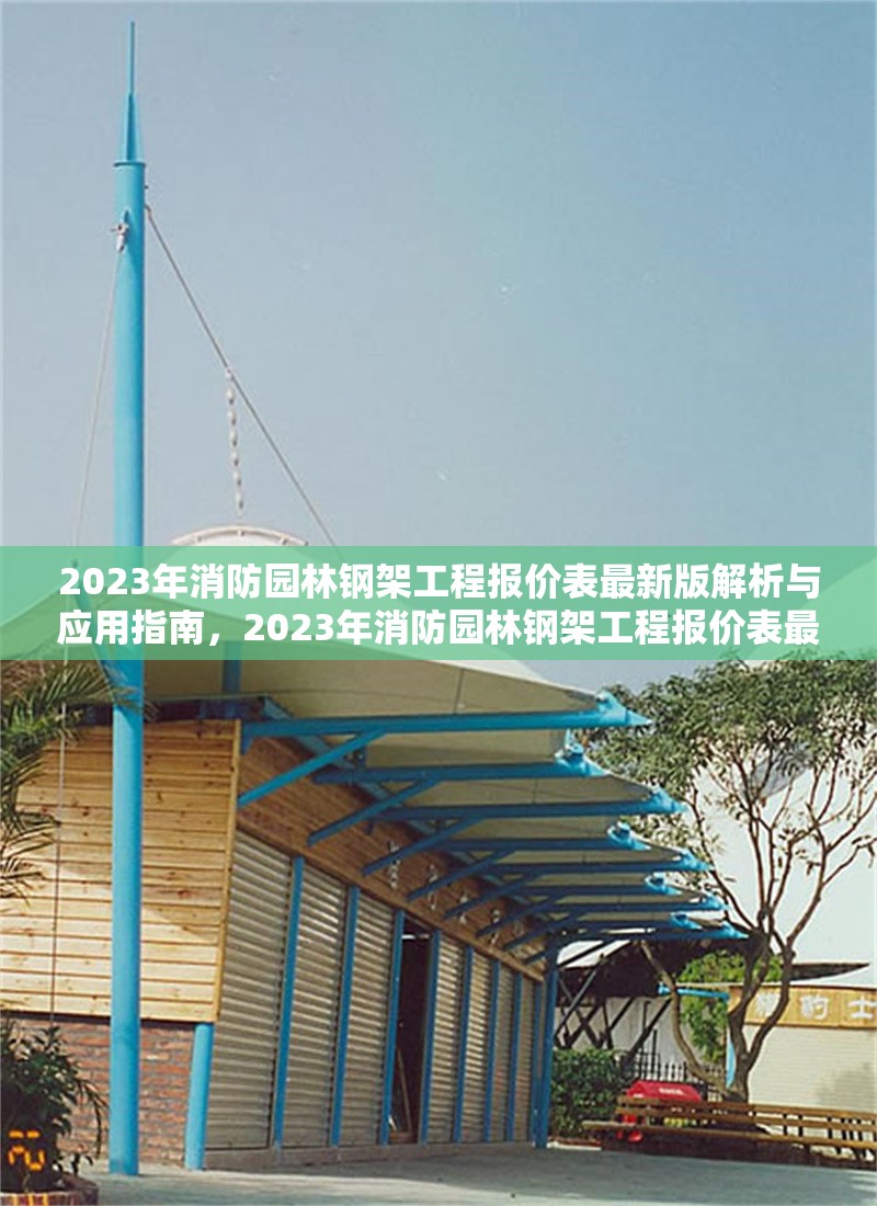 2023年消防園林鋼架工程報價表最新版解析與應用指南，2023年消防園林鋼架工程報價表最新版解析與應用指南