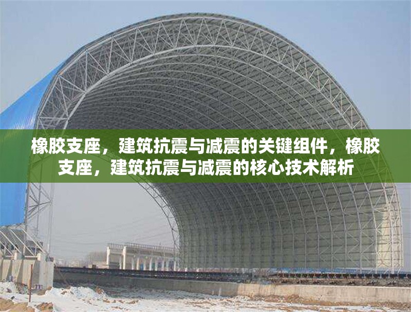 橡膠支座，建筑抗震與減震的關(guān)鍵組件，橡膠支座，建筑抗震與減震的核心技術(shù)解析 行業(yè)新聞