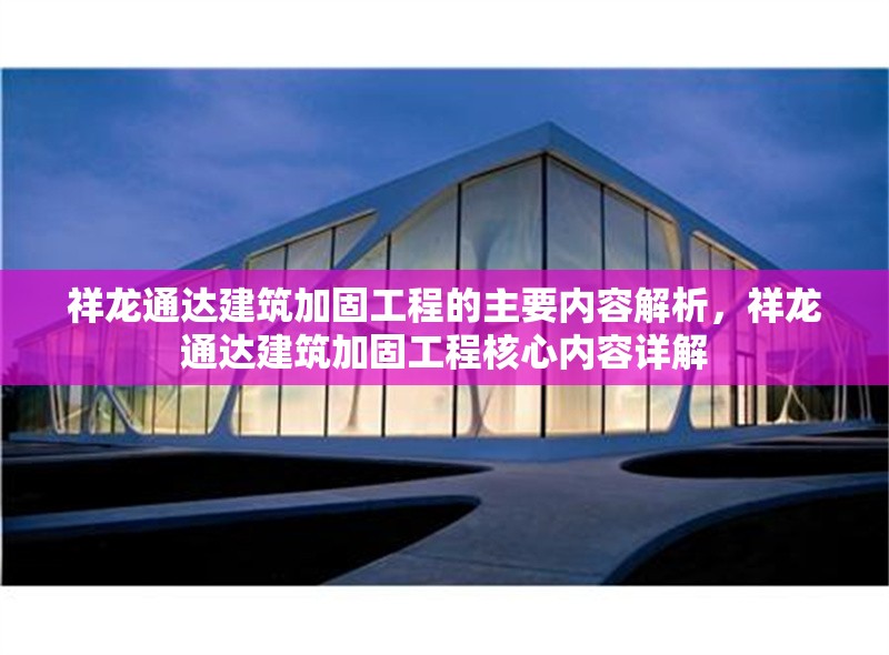 祥龍通達(dá)建筑加固工程的主要內(nèi)容解析，祥龍通達(dá)建筑加固工程核心內(nèi)容詳解 行業(yè)新聞