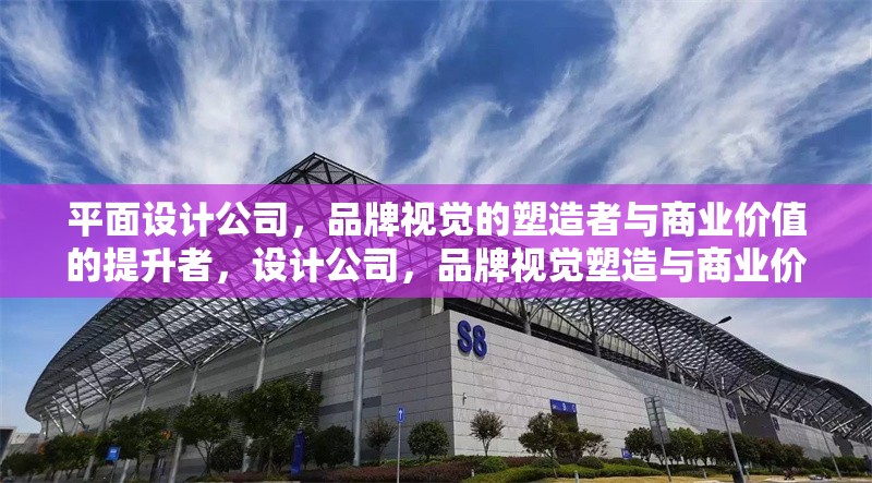 平面設(shè)計(jì)公司，品牌視覺的塑造者與商業(yè)價(jià)值的提升者，設(shè)計(jì)公司，品牌視覺塑造與商業(yè)價(jià)值提升