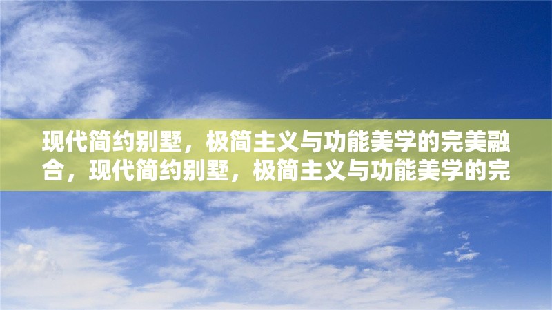 現(xiàn)代簡約別墅，極簡主義與功能美學(xué)的完美融合，現(xiàn)代簡約別墅，極簡主義與功能美學(xué)的完美融合