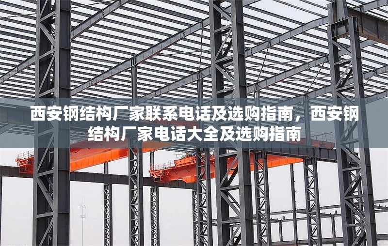 西安鋼結(jié)構(gòu)廠家聯(lián)系電話及選購指南，西安鋼結(jié)構(gòu)廠家電話大全及選購指南