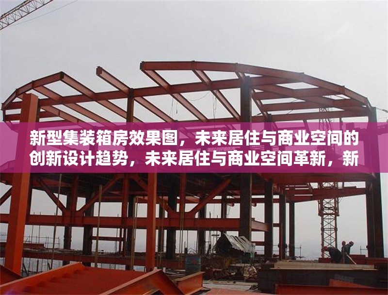 新型集裝箱房效果圖，未來居住與商業(yè)空間的創(chuàng)新設計趨勢，未來居住與商業(yè)空間革新，新型集裝箱房設計效果圖解析