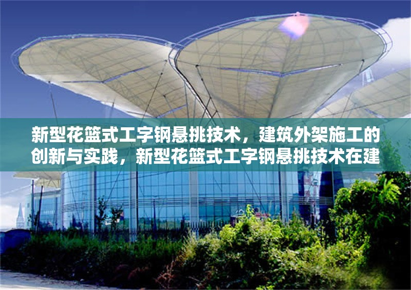 新型花籃式工字鋼懸挑技術(shù)，建筑外架施工的創(chuàng)新與實踐，新型花籃式工字鋼懸挑技術(shù)在建筑外架施工中的創(chuàng)新應(yīng)用與實踐