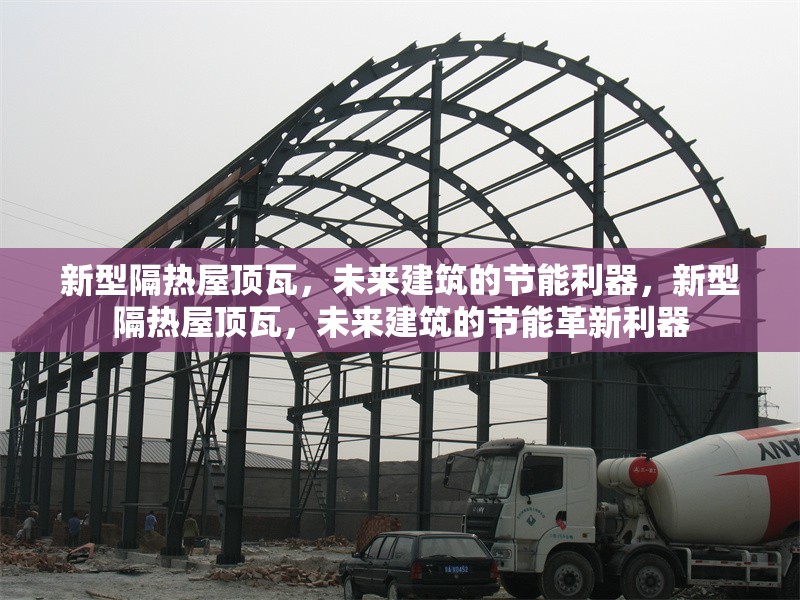 新型隔熱屋頂瓦，未來(lái)建筑的節(jié)能利器，新型隔熱屋頂瓦，未來(lái)建筑的節(jié)能革新利器 行業(yè)新聞