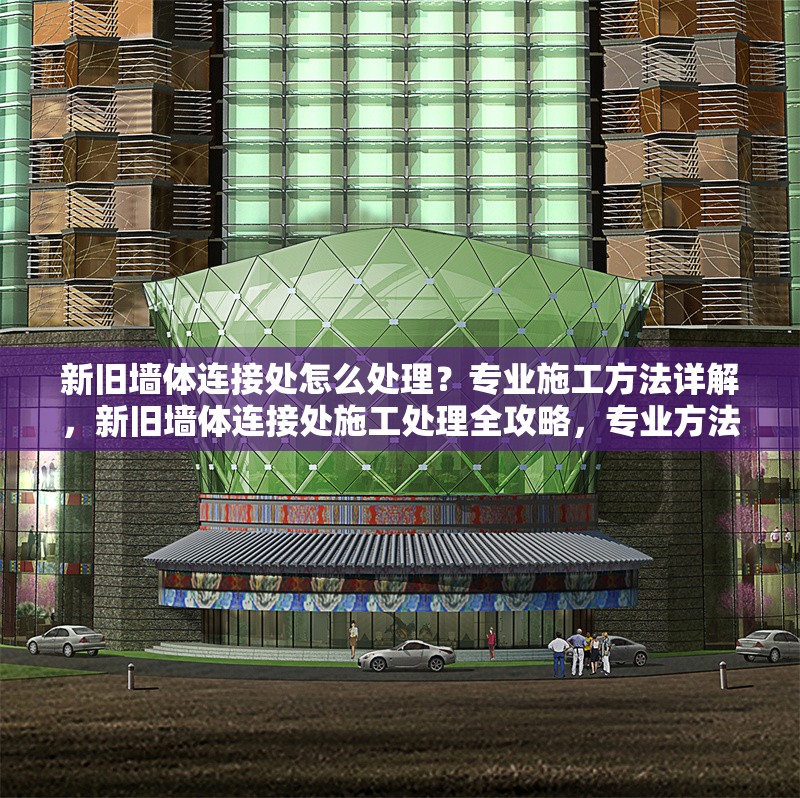 新舊墻體連接處怎么處理？專業(yè)施工方法詳解，新舊墻體連接處施工處理全攻略，專業(yè)方法與步驟詳解