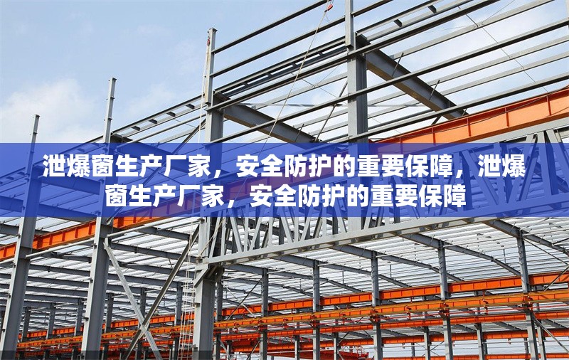 泄爆窗生產(chǎn)廠家，安全防護的重要保障，泄爆窗生產(chǎn)廠家，安全防護的重要保障