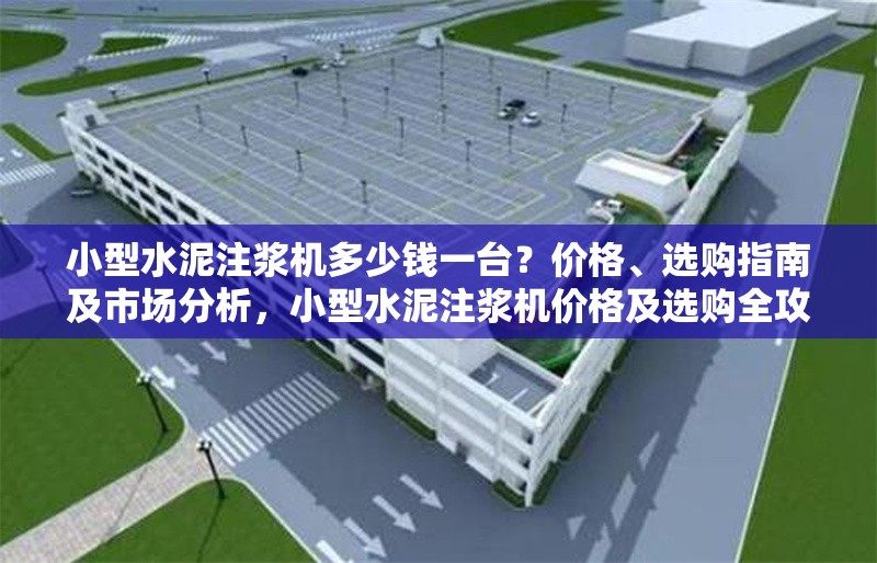 小型水泥注漿機(jī)多少錢一臺(tái)？?jī)r(jià)格、選購(gòu)指南及市場(chǎng)分析，小型水泥注漿機(jī)價(jià)格及選購(gòu)全攻略