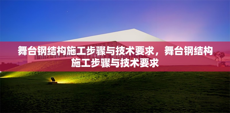 舞臺鋼結(jié)構(gòu)施工步驟與技術(shù)要求，舞臺鋼結(jié)構(gòu)施工步驟與技術(shù)要求