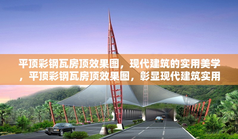 平頂彩鋼瓦房頂效果圖，現(xiàn)代建筑的實用美學，平頂彩鋼瓦房頂效果圖，彰顯現(xiàn)代建筑實用美學