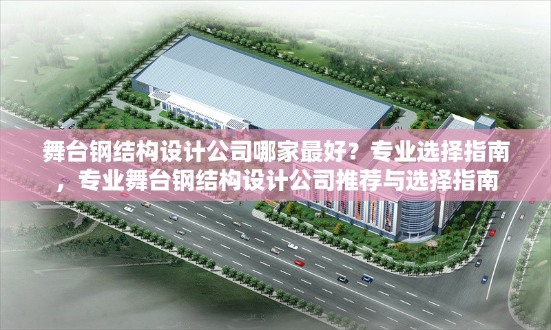 舞臺(tái)鋼結(jié)構(gòu)設(shè)計(jì)公司哪家最好？專(zhuān)業(yè)選擇指南，專(zhuān)業(yè)舞臺(tái)鋼結(jié)構(gòu)設(shè)計(jì)公司推薦與選擇指南