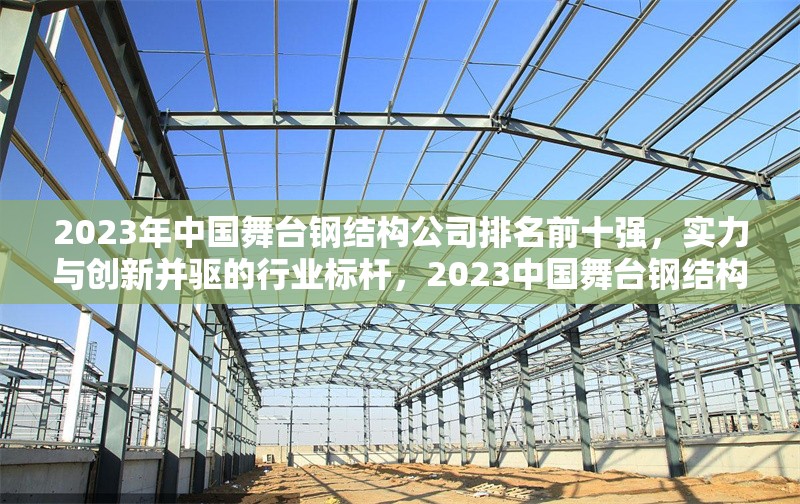 2023年中國(guó)舞臺(tái)鋼結(jié)構(gòu)公司排名前十強(qiáng)，實(shí)力與創(chuàng)新并驅(qū)的行業(yè)標(biāo)桿，2023中國(guó)舞臺(tái)鋼結(jié)構(gòu)十強(qiáng)企業(yè)，創(chuàng)新引領(lǐng)行業(yè)標(biāo)桿