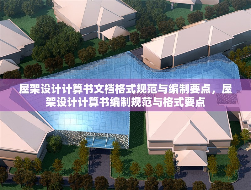 屋架設(shè)計(jì)計(jì)算書文檔格式規(guī)范與編制要點(diǎn)，屋架設(shè)計(jì)計(jì)算書編制規(guī)范與格式要點(diǎn) 行業(yè)新聞