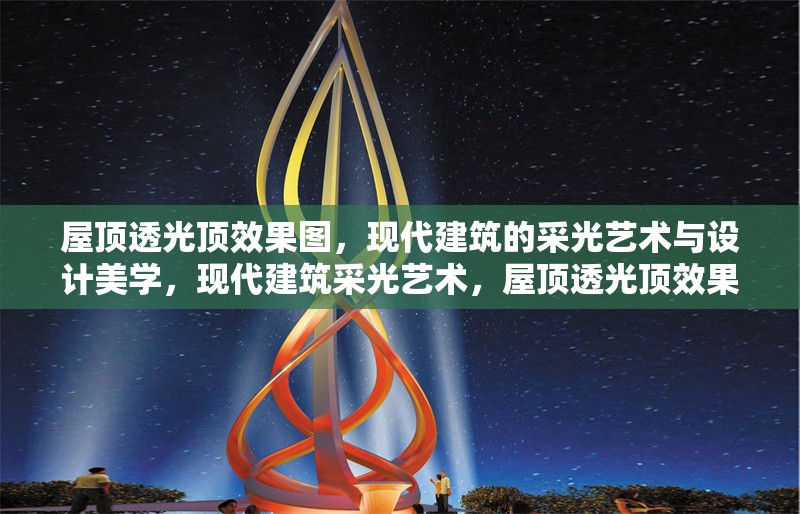 屋頂透光頂效果圖，現(xiàn)代建筑的采光藝術(shù)與設(shè)計(jì)美學(xué)，現(xiàn)代建筑采光藝術(shù)，屋頂透光頂效果圖設(shè)計(jì)美學(xué)