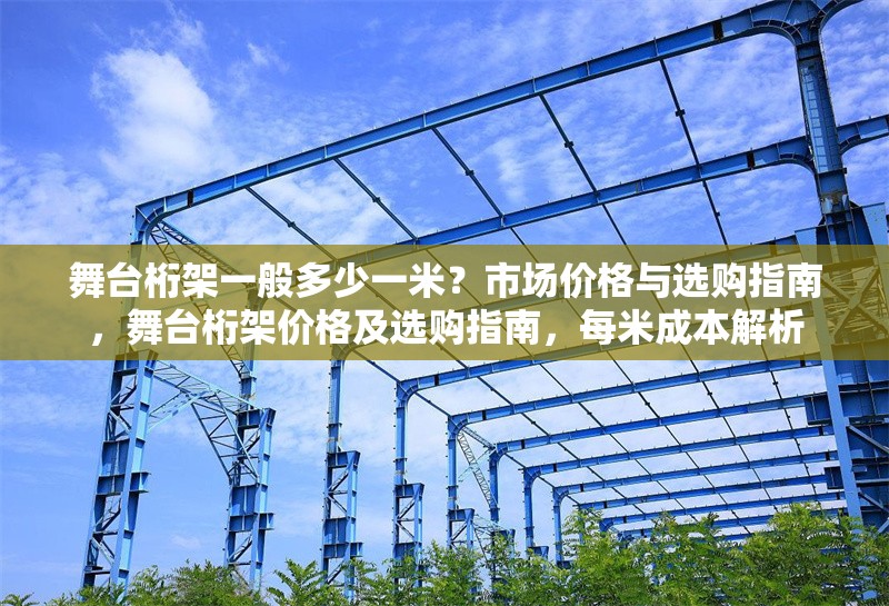 舞臺(tái)桁架一般多少一米？市場(chǎng)價(jià)格與選購(gòu)指南，舞臺(tái)桁架價(jià)格及選購(gòu)指南，每米成本解析