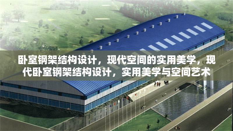 臥室鋼架結(jié)構(gòu)設(shè)計(jì)，現(xiàn)代空間的實(shí)用美學(xué)，現(xiàn)代臥室鋼架結(jié)構(gòu)設(shè)計(jì)，實(shí)用美學(xué)與空間藝術(shù)