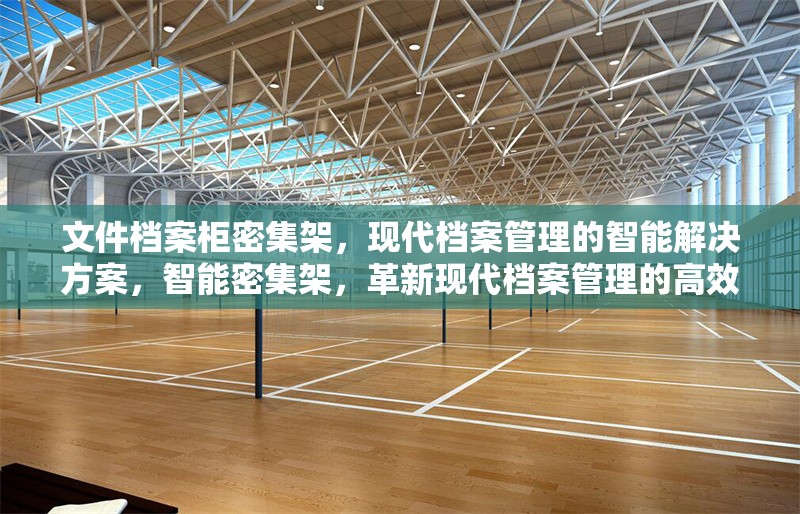 文件檔案柜密集架，現(xiàn)代檔案管理的智能解決方案，智能密集架，革新現(xiàn)代檔案管理的高效解決方案