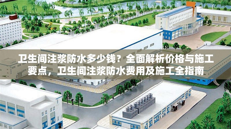 衛(wèi)生間注漿防水多少錢？全面解析價格與施工要點(diǎn)，衛(wèi)生間注漿防水費(fèi)用及施工全指南