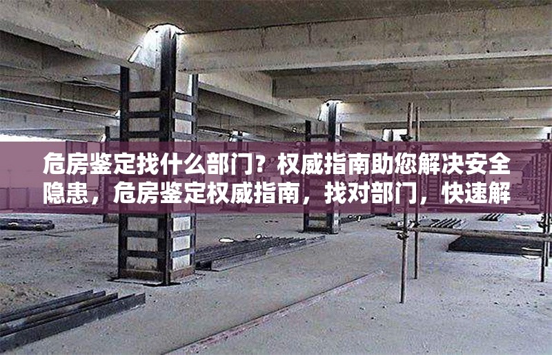 危房鑒定找什么部門？權威指南助您解決安全隱患，危房鑒定權威指南，找對部門，快速解決安全隱患