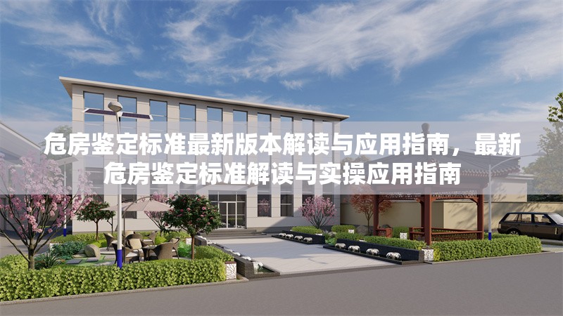 危房鑒定標準最新版本解讀與應用指南，最新危房鑒定標準解讀與實操應用指南