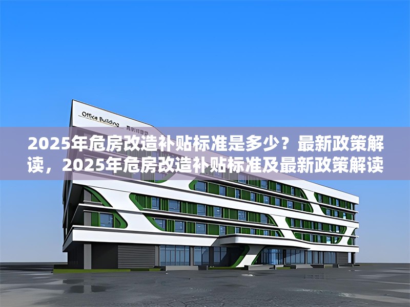2025年危房改造補貼標準是多少？最新政策解讀，2025年危房改造補貼標準及最新政策解讀 行業(yè)新聞