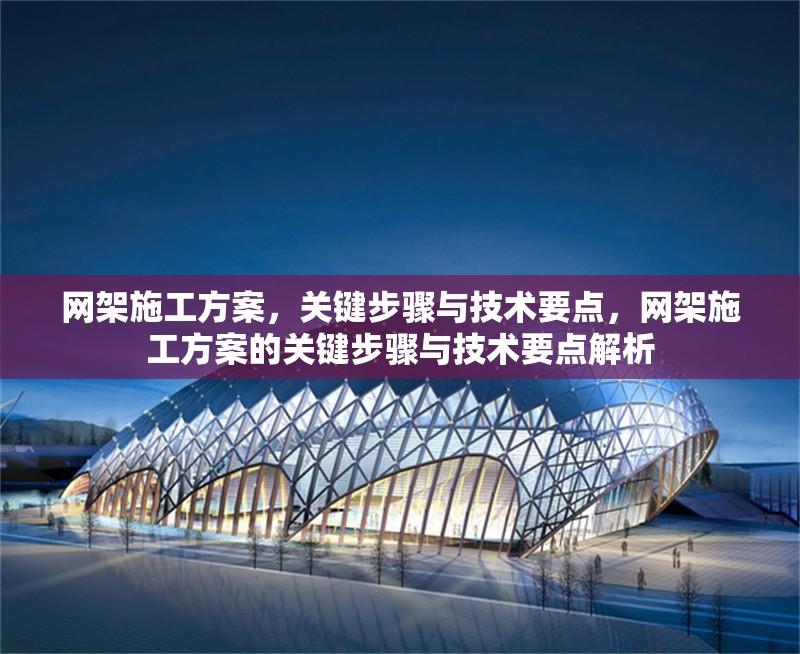 網(wǎng)架施工方案，關(guān)鍵步驟與技術(shù)要點(diǎn)，網(wǎng)架施工方案的關(guān)鍵步驟與技術(shù)要點(diǎn)解析