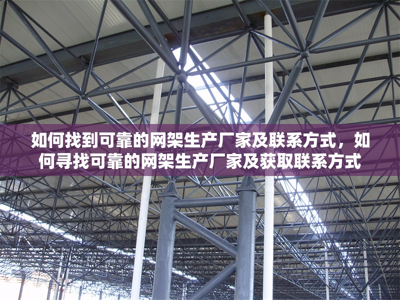 如何找到可靠的網(wǎng)架生產(chǎn)廠家及聯(lián)系方式，如何尋找可靠的網(wǎng)架生產(chǎn)廠家及獲取聯(lián)系方式