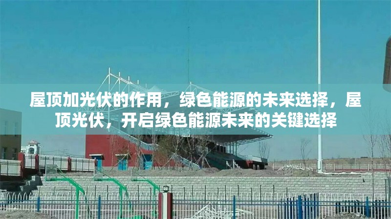 屋頂加光伏的作用，綠色能源的未來選擇，屋頂光伏，開啟綠色能源未來的關(guān)鍵選擇