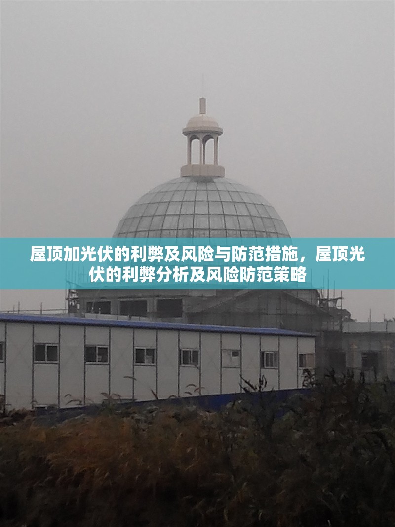 屋頂加光伏的利弊及風險與防范措施，屋頂光伏的利弊分析及風險防范策略