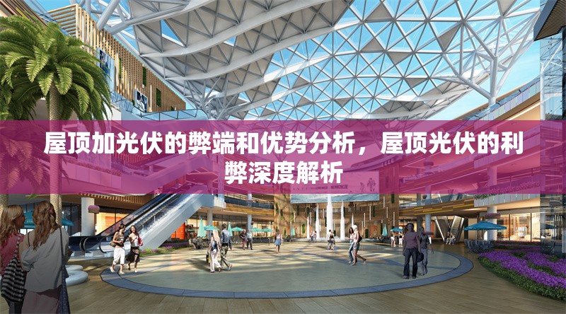 屋頂加光伏的弊端和優(yōu)勢分析，屋頂光伏的利弊深度解析 行業(yè)新聞