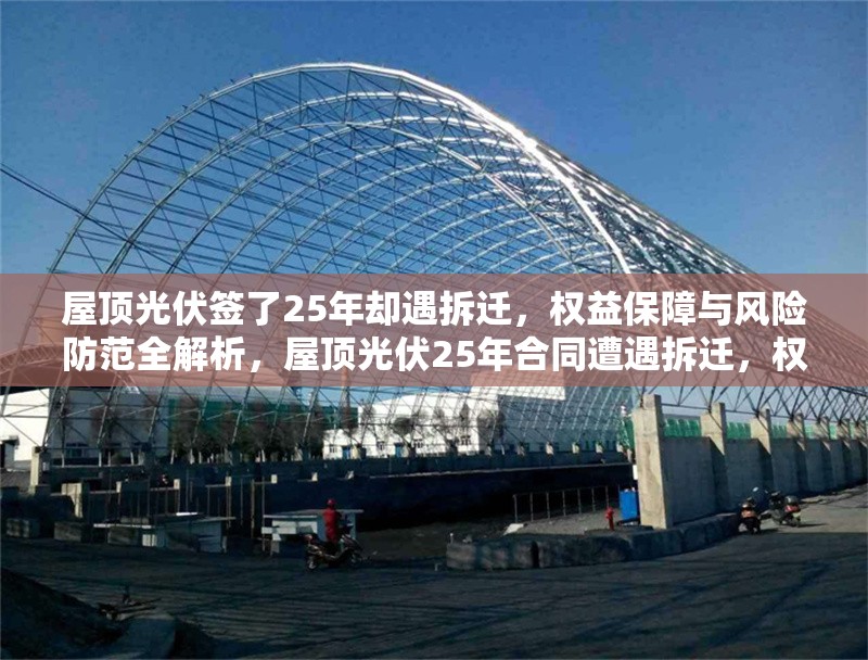 屋頂光伏簽了25年卻遇拆遷，權(quán)益保障與風(fēng)險(xiǎn)防范全解析，屋頂光伏25年合同遭遇拆遷，權(quán)益保障與風(fēng)險(xiǎn)防范全面指南 行業(yè)新聞