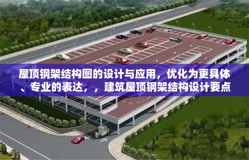 屋頂鋼架結(jié)構(gòu)圖的設(shè)計與應(yīng)用，優(yōu)化為更具體、專業(yè)的表達(dá)，，建筑屋頂鋼架結(jié)構(gòu)設(shè)計要點(diǎn)與工程應(yīng)用分析，的優(yōu)化點(diǎn)，，增加了建筑限定范圍，更精準(zhǔn)，設(shè)計要點(diǎn)比圖的設(shè)計更體現(xiàn)專業(yè)深度，工程應(yīng)用分析比應(yīng)用更體現(xiàn)實(shí)踐價值，保持了專業(yè)性和可讀性的平衡，符合工程類論文標(biāo)題的常見結(jié)構(gòu)（主題+方法/角度），您覺得這個優(yōu)化方向是否符合您的需求？如果需要調(diào)整特定側(cè)重點(diǎn)，可以告訴我具體方向。 行業(yè)新聞
