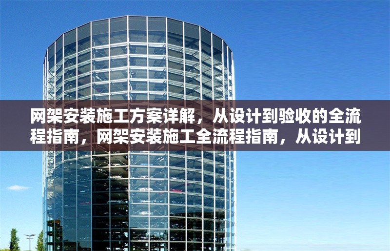網架安裝施工方案詳解，從設計到驗收的全流程指南，網架安裝施工全流程指南，從設計到驗收的詳細方案解析