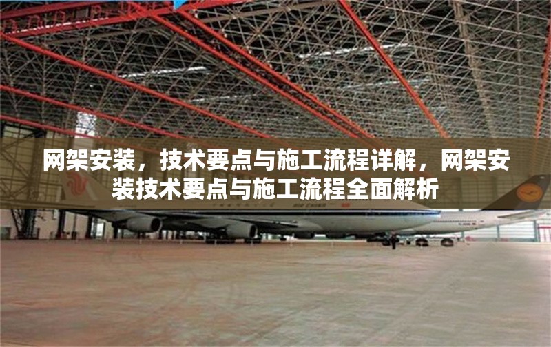 網(wǎng)架安裝，技術(shù)要點與施工流程詳解，網(wǎng)架安裝技術(shù)要點與施工流程全面解析 行業(yè)新聞
