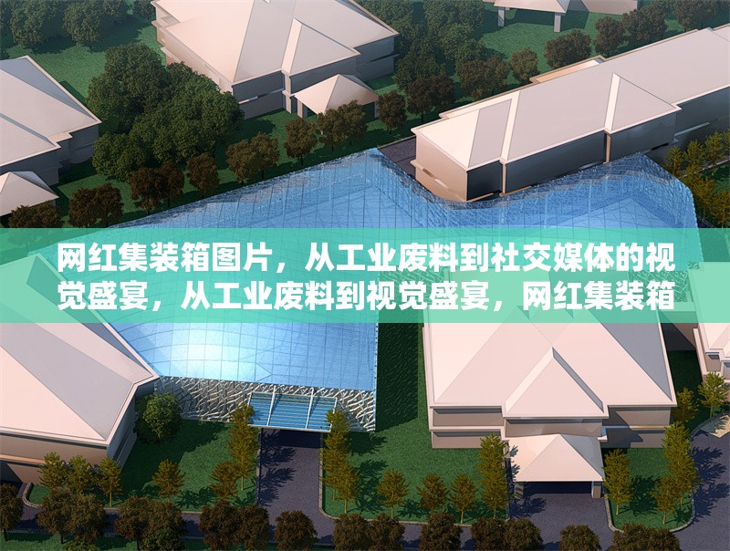 網(wǎng)紅集裝箱圖片，從工業(yè)廢料到社交媒體的視覺盛宴，從工業(yè)廢料到視覺盛宴，網(wǎng)紅集裝箱的社交媒體逆襲