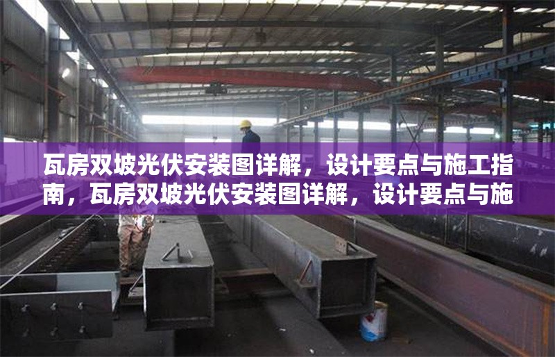 瓦房雙坡光伏安裝圖詳解，設(shè)計(jì)要點(diǎn)與施工指南，瓦房雙坡光伏安裝圖詳解，設(shè)計(jì)要點(diǎn)與施工指南
