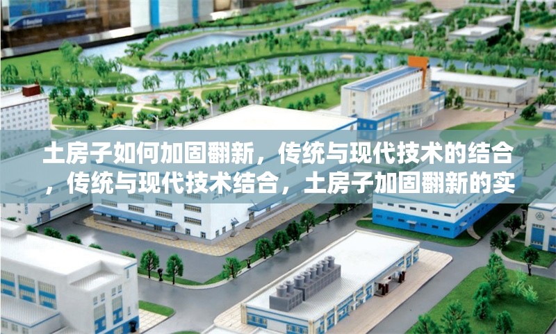 土房子如何加固翻新，傳統(tǒng)與現(xiàn)代技術(shù)的結(jié)合，傳統(tǒng)與現(xiàn)代技術(shù)結(jié)合，土房子加固翻新的實(shí)用指南 行業(yè)新聞