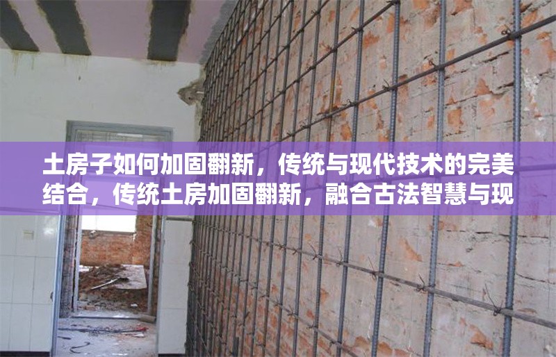 土房子如何加固翻新，傳統(tǒng)與現(xiàn)代技術(shù)的完美結(jié)合，傳統(tǒng)土房加固翻新，融合古法智慧與現(xiàn)代技術(shù)的實用指南 行業(yè)新聞