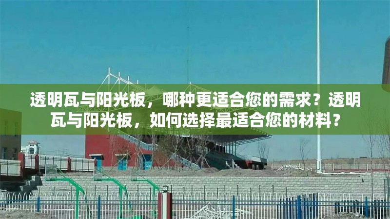 透明瓦與陽光板，哪種更適合您的需求？透明瓦與陽光板，如何選擇最適合您的材料？ 行業(yè)新聞