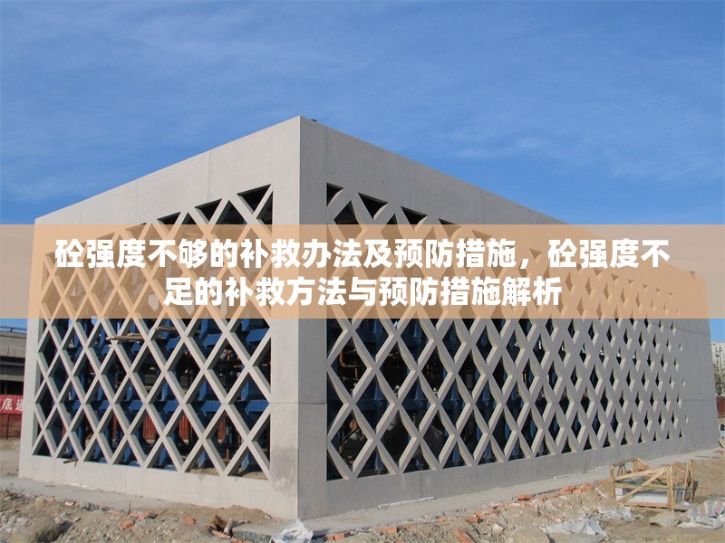 砼強(qiáng)度不夠的補(bǔ)救辦法及預(yù)防措施，砼強(qiáng)度不足的補(bǔ)救方法與預(yù)防措施解析