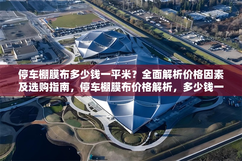 停車棚膜布多少錢一平米？全面解析價格因素及選購指南，停車棚膜布價格解析，多少錢一平米及選購指南